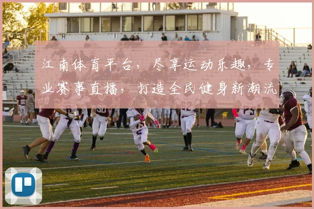 江南体育平台，尽享运动乐趣，专业赛事直播，打造全民健身新潮流，热门赛事一网打尽