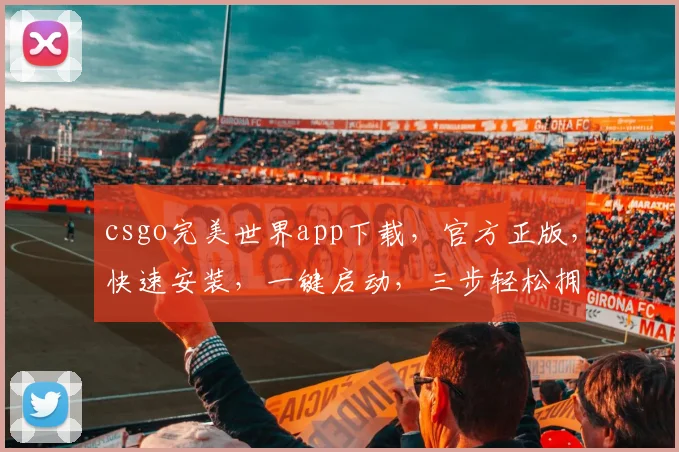 csgo完美世界app下载，官方正版，快速安装，一键启动，三步轻松拥有