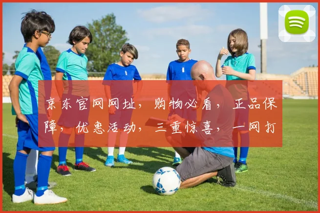 京东官网网址，购物必看，正品保障，优惠活动，三重惊喜，一网打尽