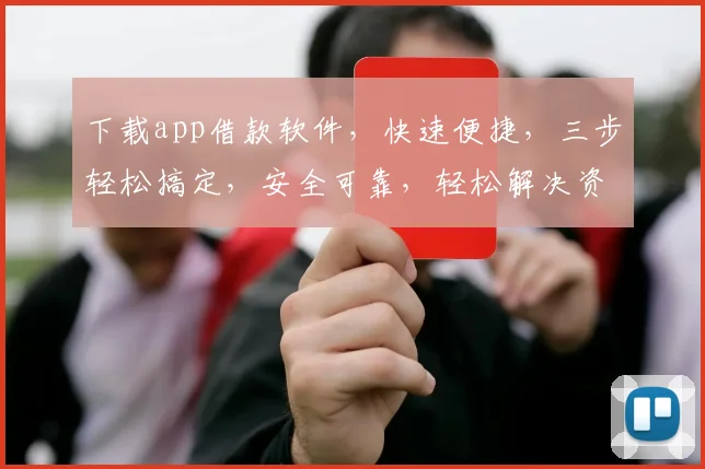 下载app借款软件，快速便捷，三步轻松搞定，安全可靠，轻松解决资金难题，一触即达