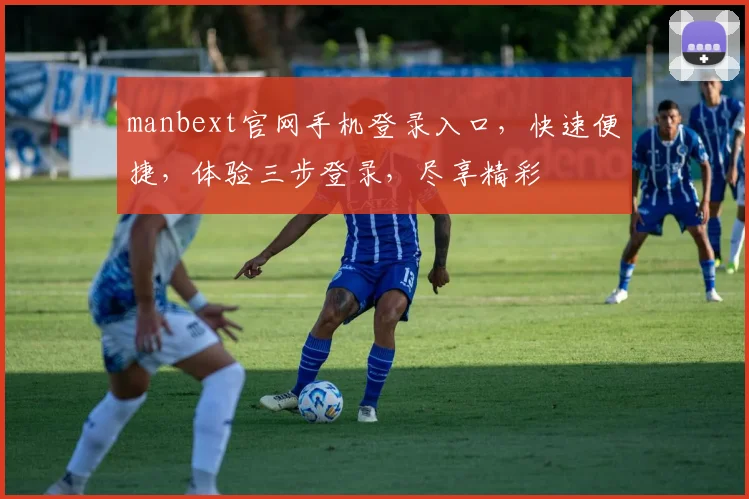 manbext官网手机登录入口，快速便捷，体验三步登录，尽享精彩