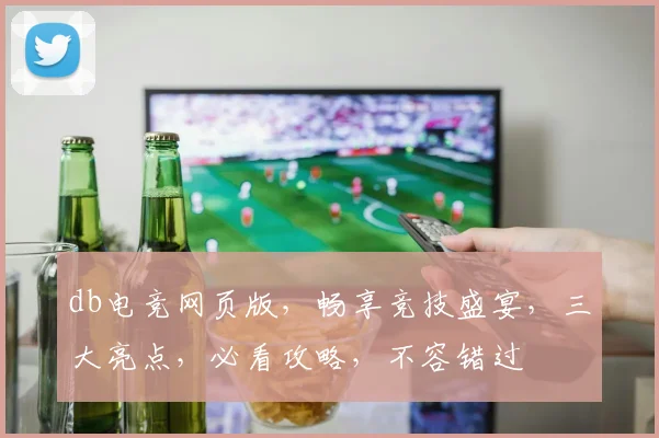 db电竞网页版，畅享竞技盛宴，三大亮点，必看攻略，不容错过