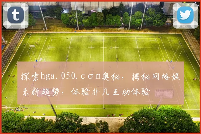 探索hga.050.cσm奥秘，揭秘网络娱乐新趋势，体验非凡互动体验