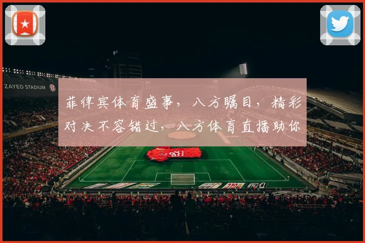 菲律宾体育盛事，八方瞩目，精彩对决不容错过，八方体育直播助你尽享赛事精彩
