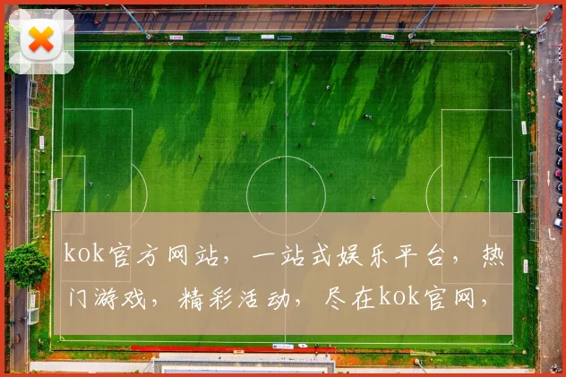 kok官方网站，一站式娱乐平台，热门游戏，精彩活动，尽在kok官网，不容错过